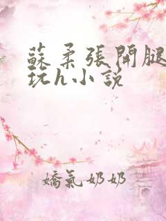 苏柔张开腿任人玩h小说