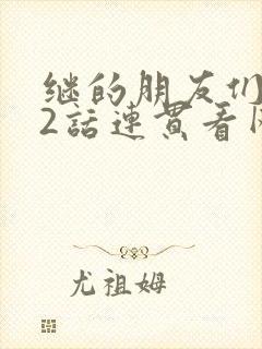 继的朋友们第62话连贯看网站