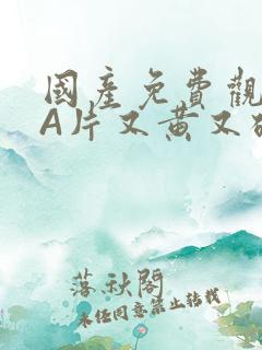 国产免费观看黄A片又黄又硬小说