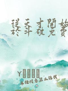 从天才开始无敌于斗破免费阅读