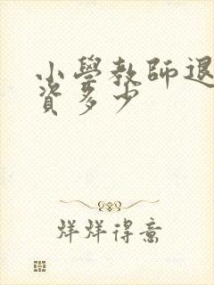 小学教师退休工资多少