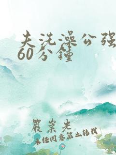 夫洗澡公强我了60分钟