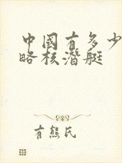 中国有多少艘战略核潜艇