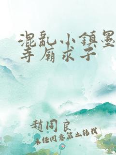 混乱小镇墨池砚寺庙求子