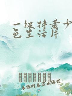 一级特黄少妇性色生活片