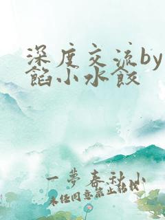 深度交流by肉馅小水饺