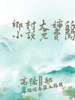乡村大婶的艳史小说免费阅读全文无