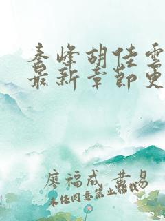 秦峰胡佳云小说最新章节更新时间