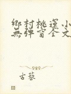 乡村桃运小神医无弹窗全文免费阅读