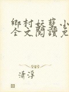 乡村妖孽小神医全文阅读免费