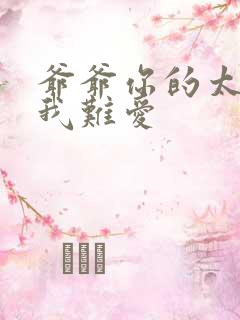 爷爷你的太大了我难爱
