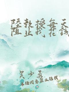 陆教授每天都在阻止我花钱咕咚叽