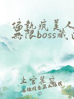 偏执疯美人玩哭无限boss藏匣