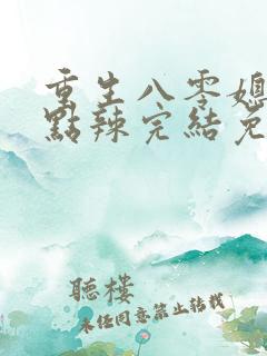 重生八零媳妇有点辣完结免费阅读