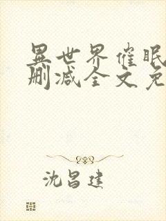 异世界催眠王无删减全文免费阅读