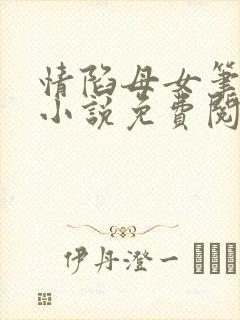 情陷母女笔趣阁小说免费阅读