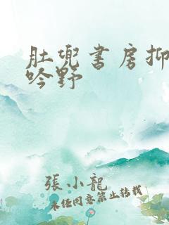 肚兜书房抑制低吟野