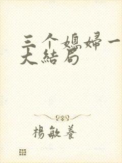 三个媳妇一锅烩大结局