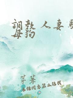 调教 人妻 骚母狗