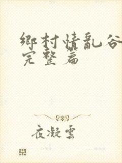 乡村情乱谷玉霞完整篇