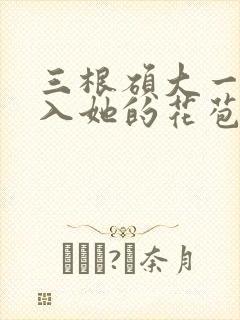 三根硕大一起挤入她的花苞演员表