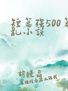 短篇强500篇乱小说