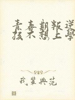 青春期叛逆期男孩不想上学
