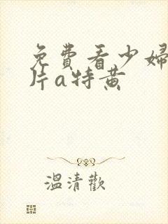 免费看少妇高潮片a特黄