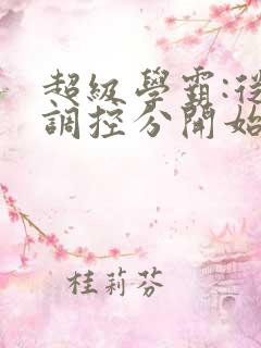 超级学霸:从低调控分开始笔趣阁