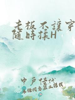 老板不让穿乳罩随时揉H
