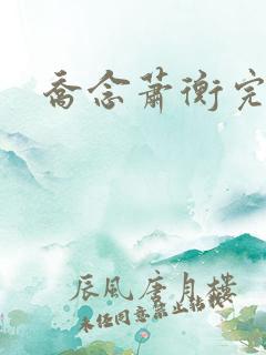 乔念萧衡完结版