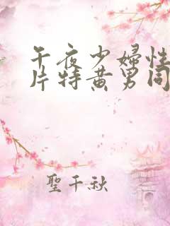 午夜少妇性色淫片特黄男同