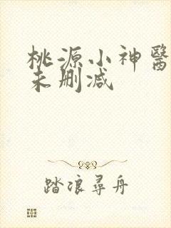 桃源小神医短剧未删减