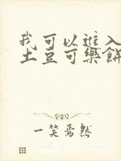 我可以进入你吗土豆可乐饼小说