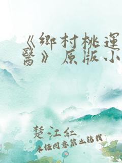 《乡村桃运小神医》原版小说