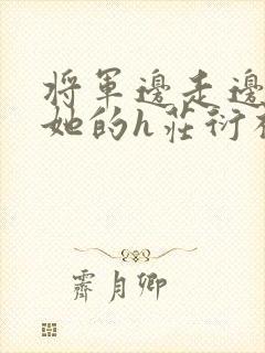 将军边走边挺进她的h庄衍祈