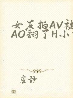 女友拍AV被CAO翻了H小说