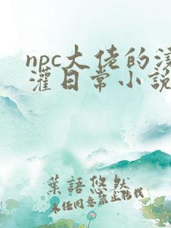 npc大佬的浇灌日常小说免费阅读