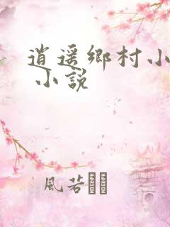 逍遥乡村小神医 小说
