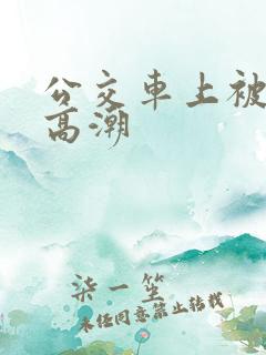 公交车上被弄到高潮