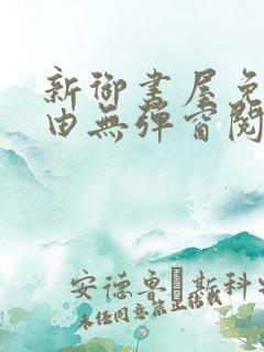 新御书屋免费自由无弹窗阅读