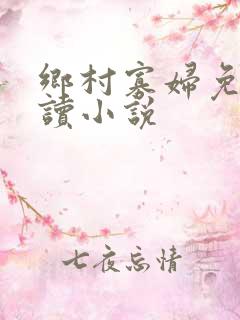 乡村寡妇免费阅读小说