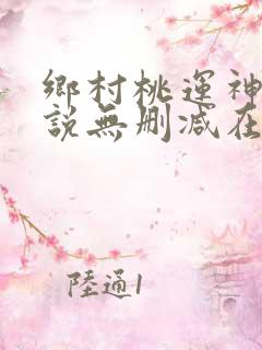 乡村桃运神医小说无删减在线阅读