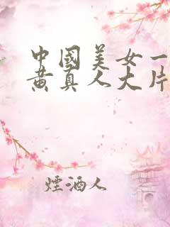 中国美女一级特黄真人大片