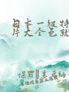 日本一级特黄大片大全色就色