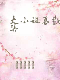 大小姐喜欢h全集