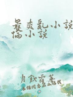 最爽乱小说录目伦小说