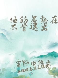 他的炙热在幽静不肯退出