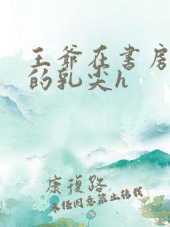 王爷在书房含她的乳尖h