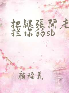 把腿张开老子臊拦你的sb